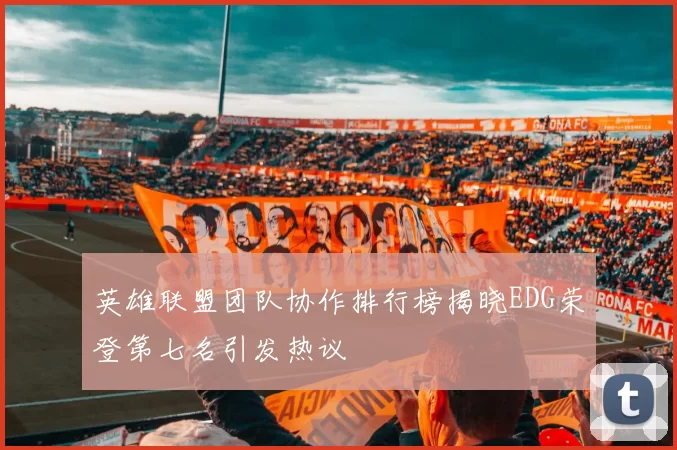 英雄联盟团队协作排行榜揭晓EDG荣登第七名引发热议