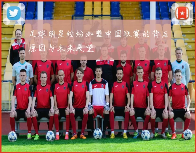 足球明星纷纷加盟中国联赛的背后原因与未来展望