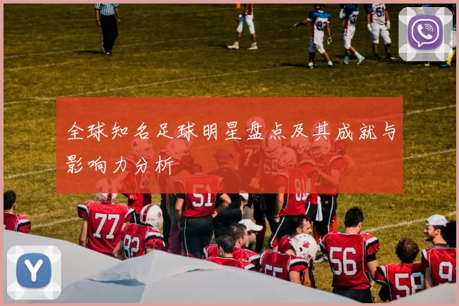 全球知名足球明星盘点及其成就与影响力分析
