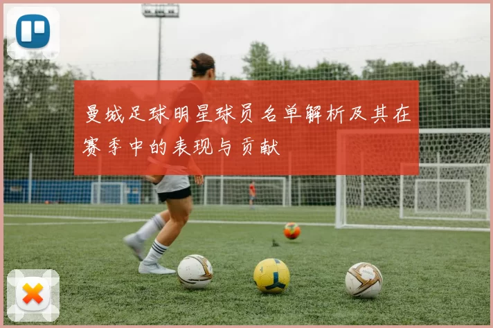 曼城足球明星球员名单解析及其在赛季中的表现与贡献