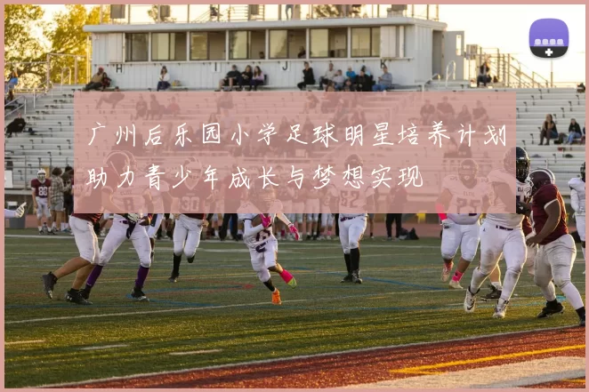 广州后乐园小学足球明星培养计划助力青少年成长与梦想实现