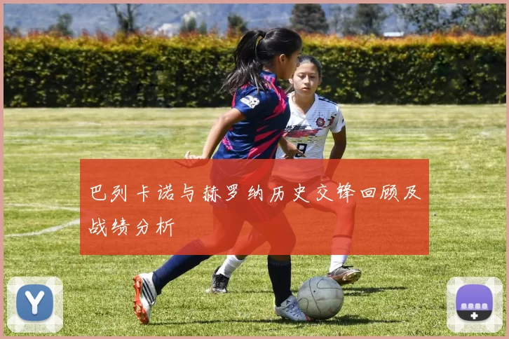 巴列卡诺与赫罗纳历史交锋回顾及战绩分析