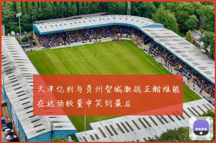天津亿利与贵州智城激战正酣谁能在这场较量中笑到最后
