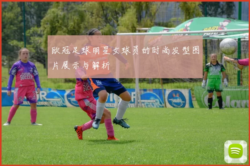 欧冠足球明星女球员的时尚发型图片展示与解析