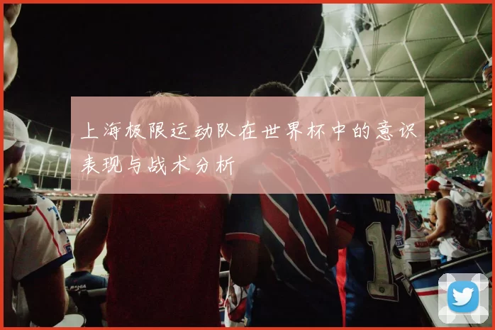 上海极限运动队在世界杯中的意识表现与战术分析