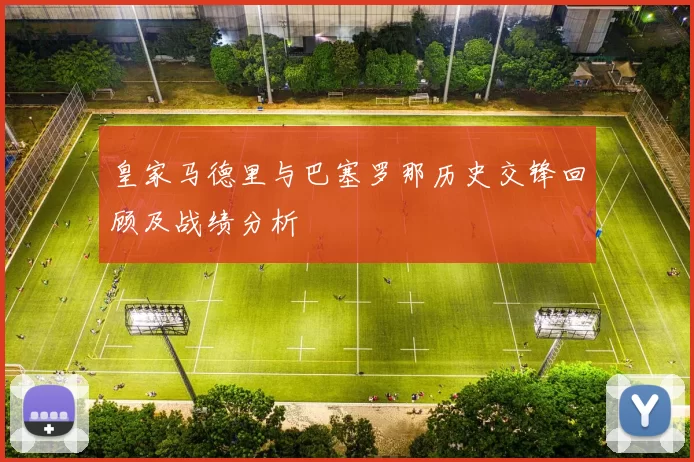 皇家马德里与巴塞罗那历史交锋回顾及战绩分析