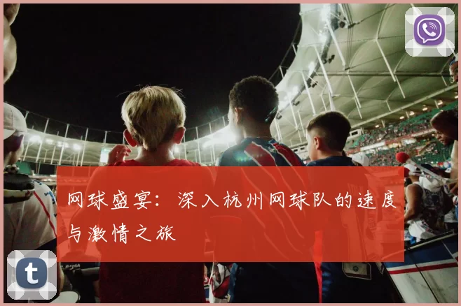 网球盛宴：深入杭州网球队的速度与激情之旅