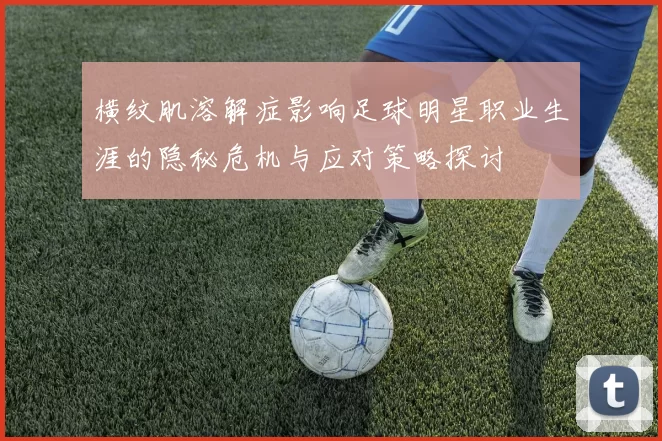 横纹肌溶解症影响足球明星职业生涯的隐秘危机与应对策略探讨