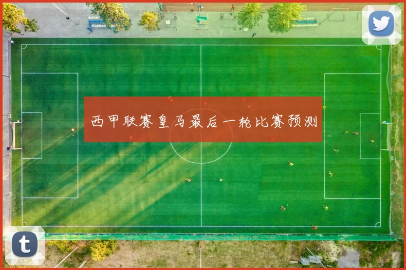 西甲联赛皇马最后一轮比赛预测