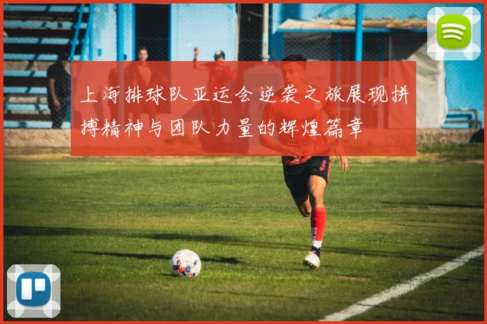 上海排球队亚运会逆袭之旅展现拼搏精神与团队力量的辉煌篇章