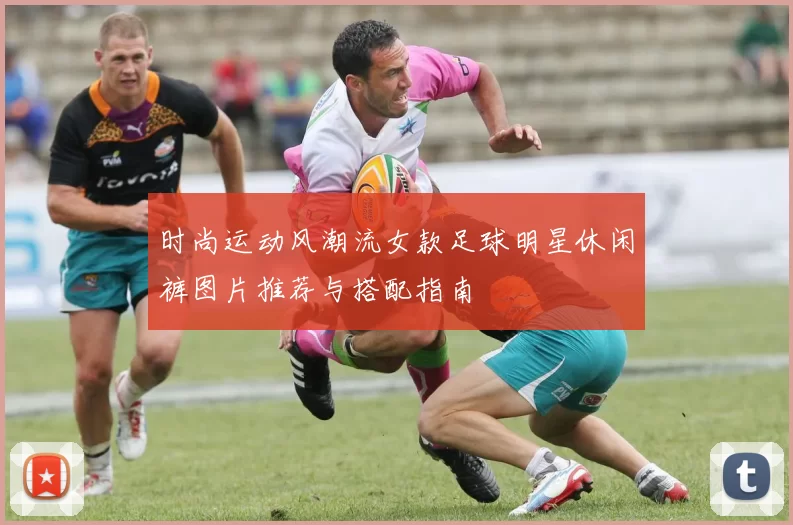 时尚运动风潮流女款足球明星休闲裤图片推荐与搭配指南