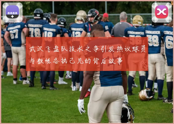 武汉飞盘队技术之争引发热议球员与教练各执己见的背后故事