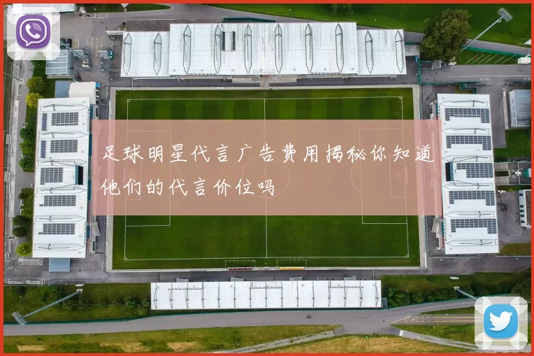 足球明星代言广告费用揭秘你知道他们的代言价位吗