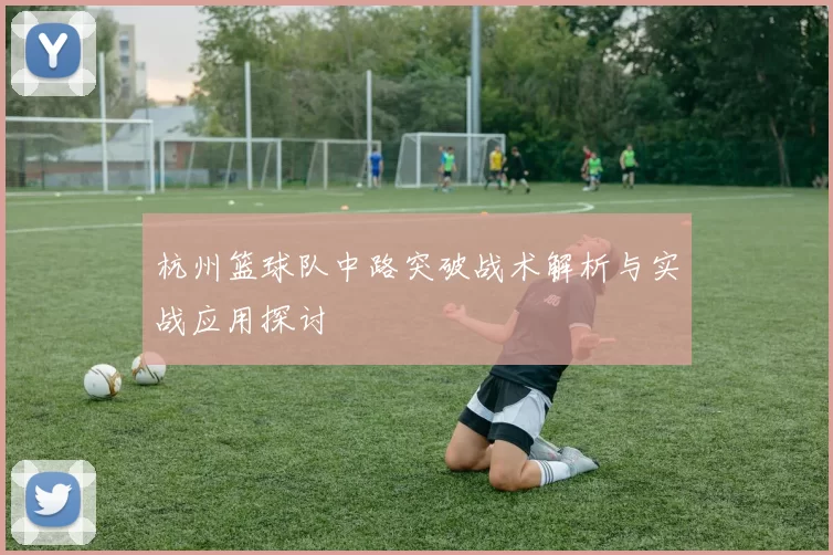 杭州篮球队中路突破战术解析与实战应用探讨