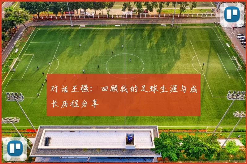 对话王强：回顾我的足球生涯与成长历程分享