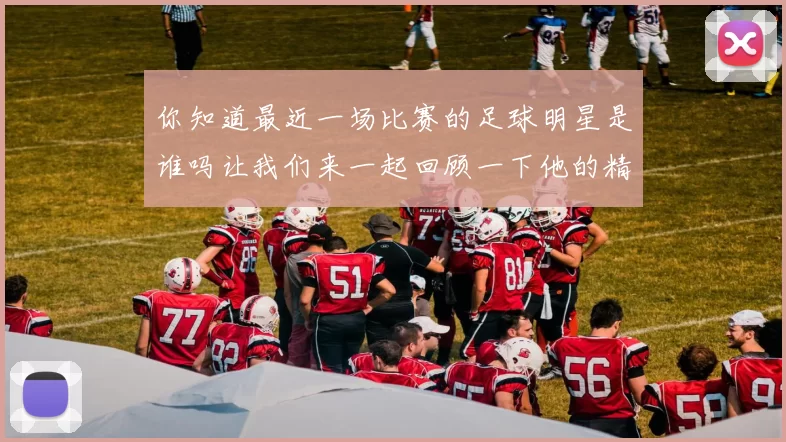 你知道最近一场比赛的足球明星是谁吗让我们来一起回顾一下他的精彩表现