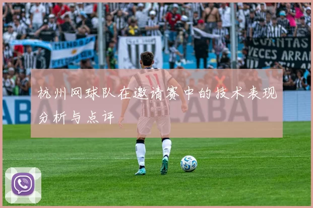 杭州网球队在邀请赛中的技术表现分析与点评