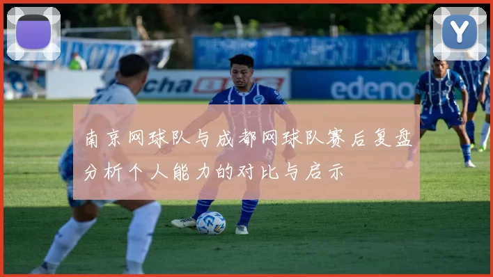 南京网球队与成都网球队赛后复盘分析个人能力的对比与启示