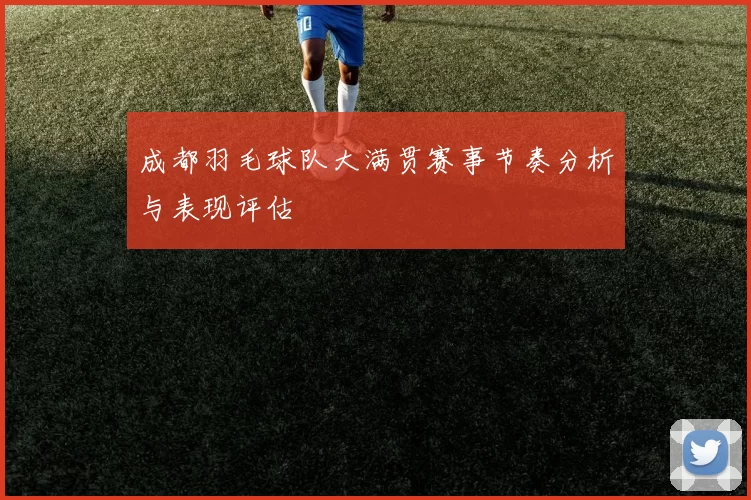 成都羽毛球队大满贯赛事节奏分析与表现评估