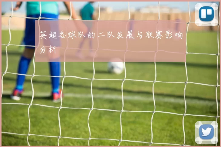 英超各球队的二队发展与联赛影响分析