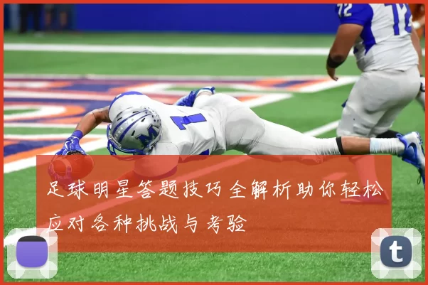 足球明星答题技巧全解析助你轻松应对各种挑战与考验