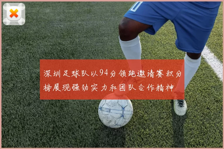 深圳足球队以94分领跑邀请赛积分榜展现强劲实力和团队合作精神
