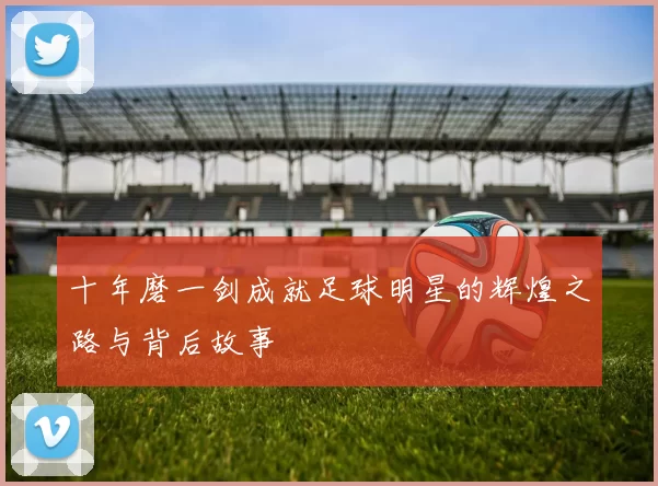 十年磨一剑成就足球明星的辉煌之路与背后故事