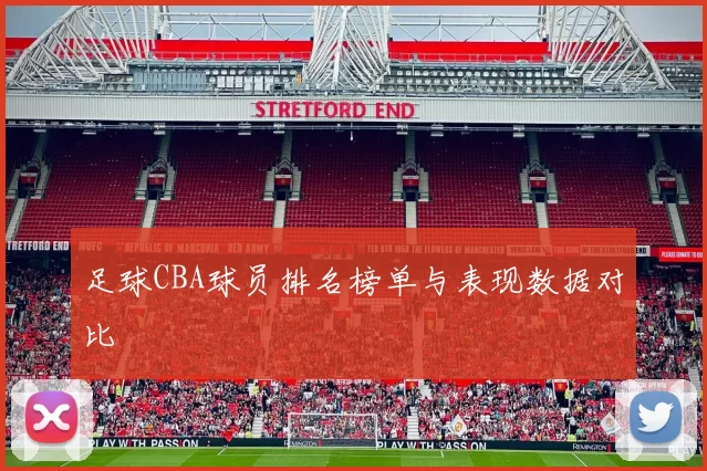 足球CBA球员排名榜单与表现数据对比