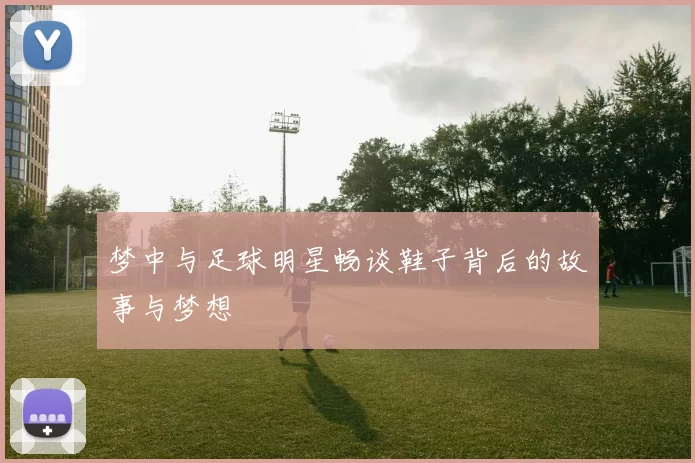 梦中与足球明星畅谈鞋子背后的故事与梦想