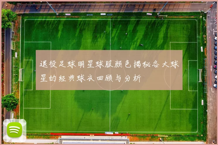 退役足球明星球服颜色揭秘各大球星的经典球衣回顾与分析
