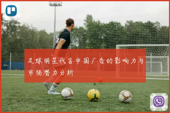 足球明星代言中国广告的影响力与市场潜力分析