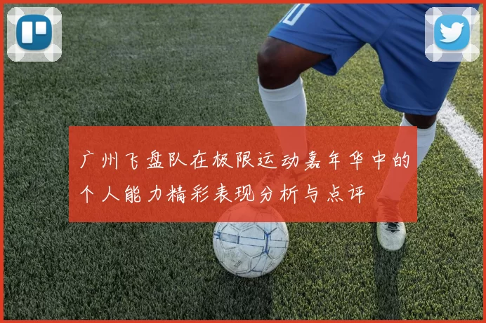 广州飞盘队在极限运动嘉年华中的个人能力精彩表现分析与点评