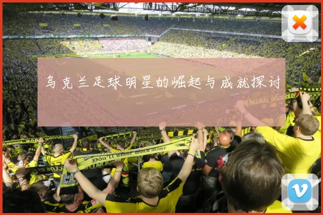 乌克兰足球明星的崛起与成就探讨