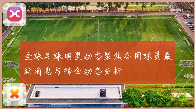全球足球明星动态聚焦各国球员最新消息与转会动态分析