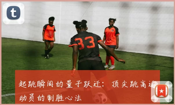 起跳瞬间的量子跃迁：顶尖跳高运动员的制胜心法