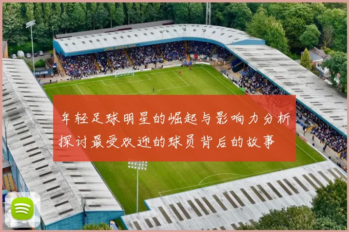 年轻足球明星的崛起与影响力分析探讨最受欢迎的球员背后的故事