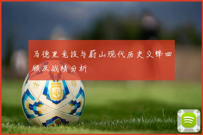 马德里竞技与蔚山现代历史交锋回顾及战绩分析
