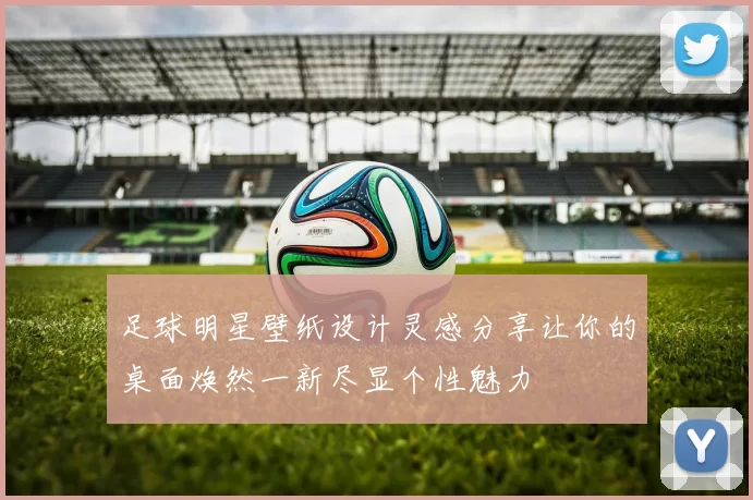 足球明星壁纸设计灵感分享让你的桌面焕然一新尽显个性魅力