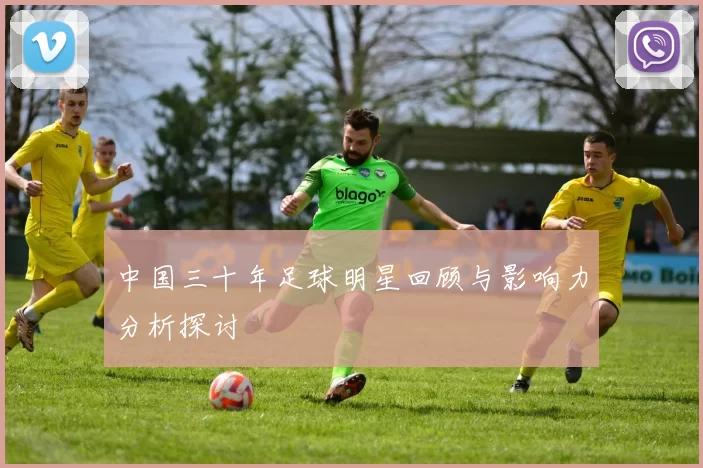 中国三十年足球明星回顾与影响力分析探讨