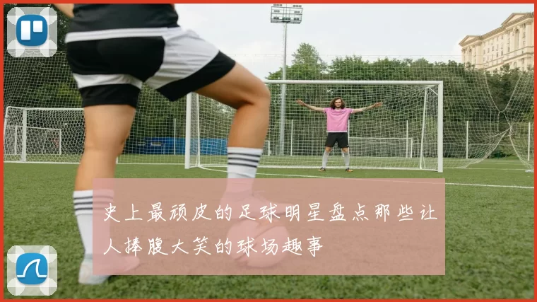 史上最顽皮的足球明星盘点那些让人捧腹大笑的球场趣事