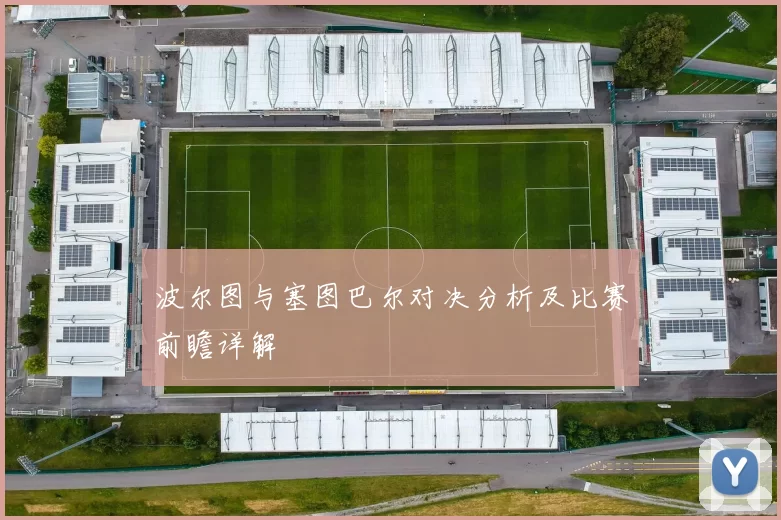 波尔图与塞图巴尔对决分析及比赛前瞻详解